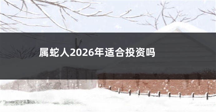 属蛇人2026年适合投资吗