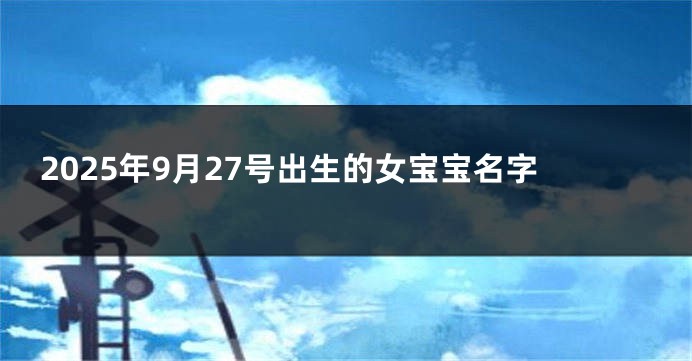 2025年9月27号出生的女宝宝名字