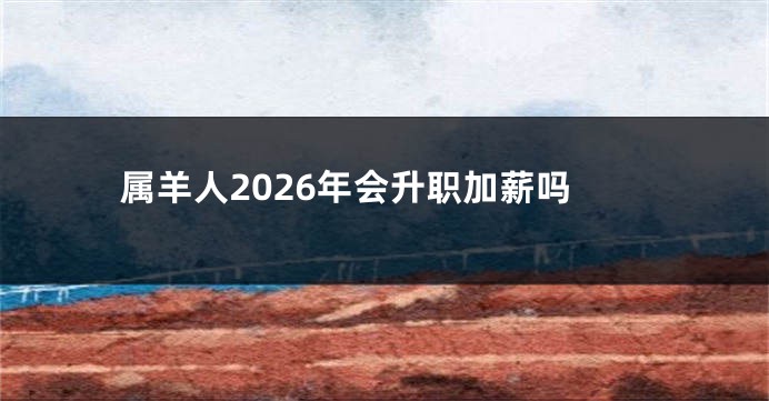 属羊人2026年会升职加薪吗