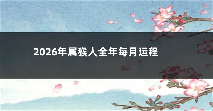 2026年属猴人全年每月运程