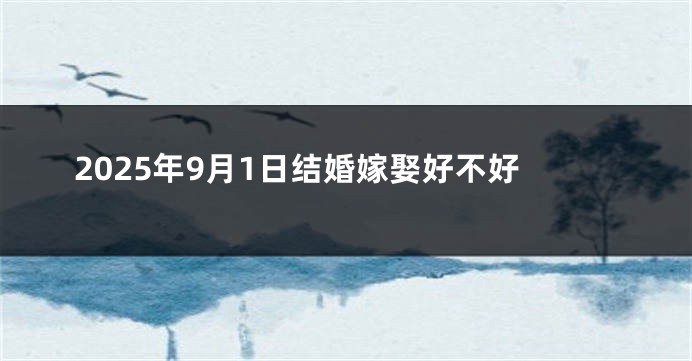 2025年9月1日结婚嫁娶好不好