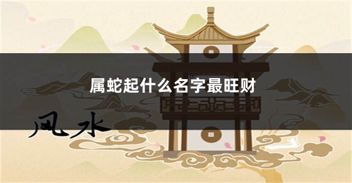 属蛇起什么名字最旺财