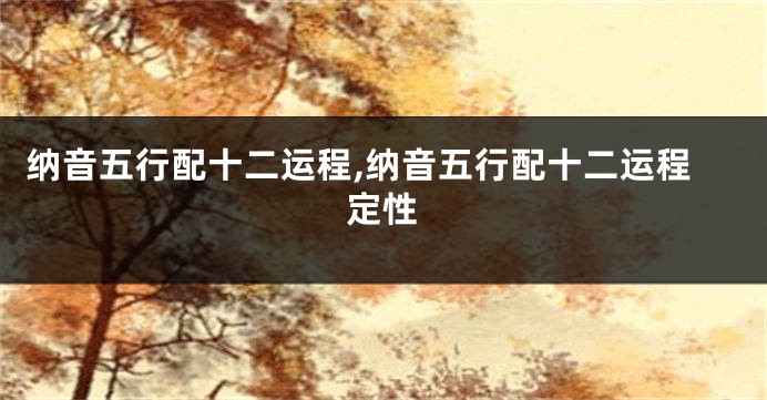纳音五行配十二运程,纳音五行配十二运程定性