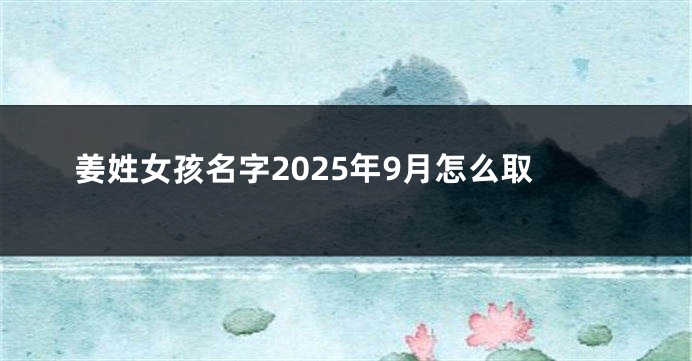 姜姓女孩名字2025年9月怎么取