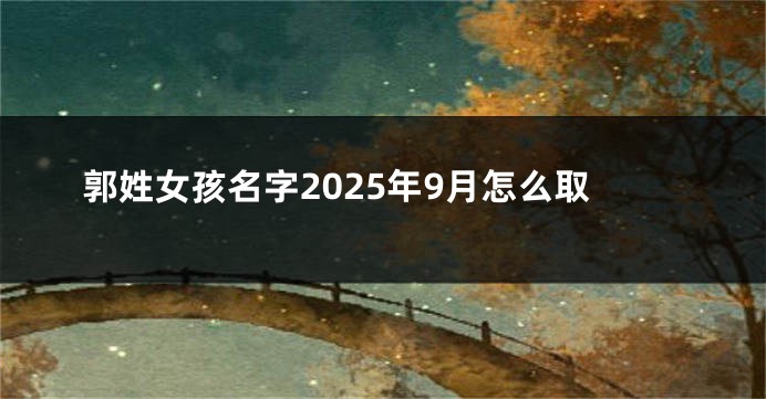 郭姓女孩名字2025年9月怎么取