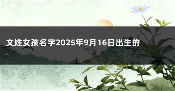 文姓女孩名字2025年9月16日出生的