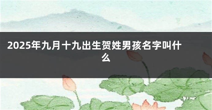 2025年九月十九出生贺姓男孩名字叫什么