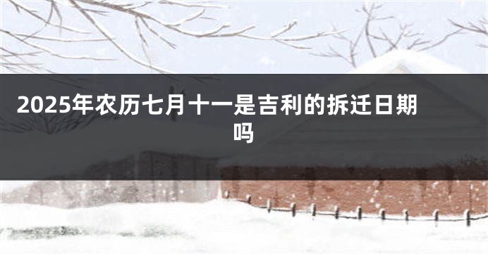 2025年农历七月十一是吉利的拆迁日期吗
