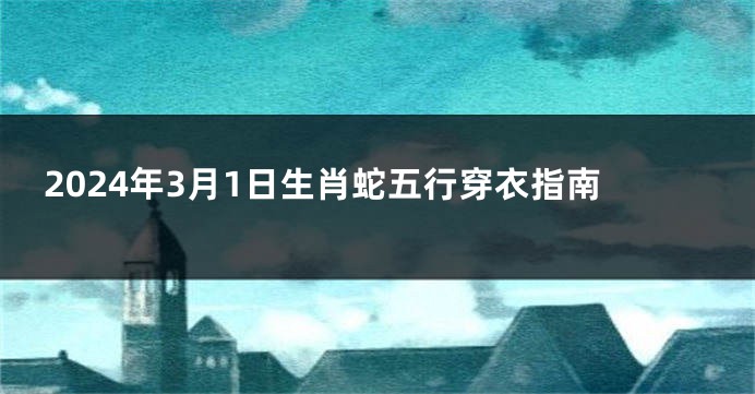 2024年3月1日生肖蛇五行穿衣指南