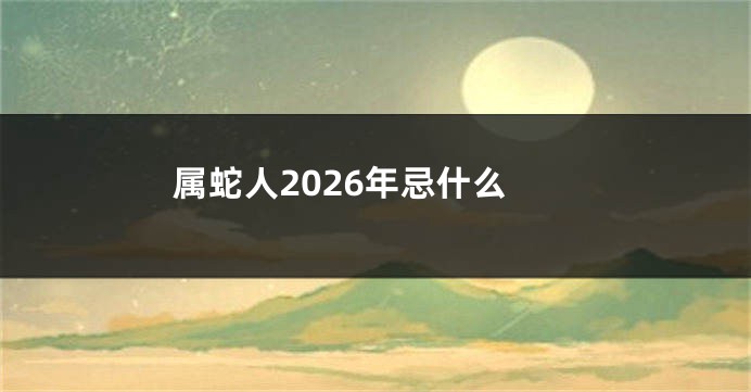 属蛇人2026年忌什么