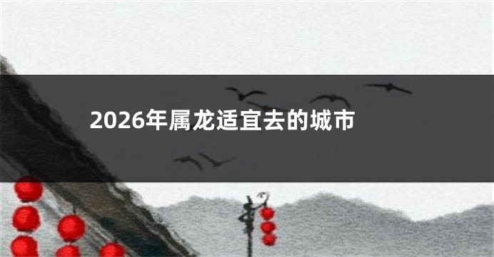 2026年属龙适宜去的城市