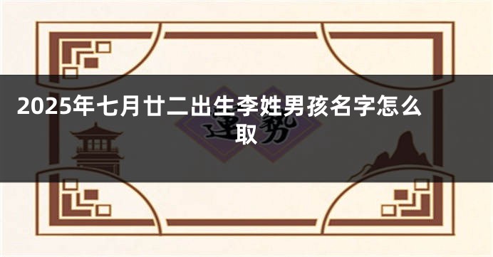 2025年七月廿二出生李姓男孩名字怎么取