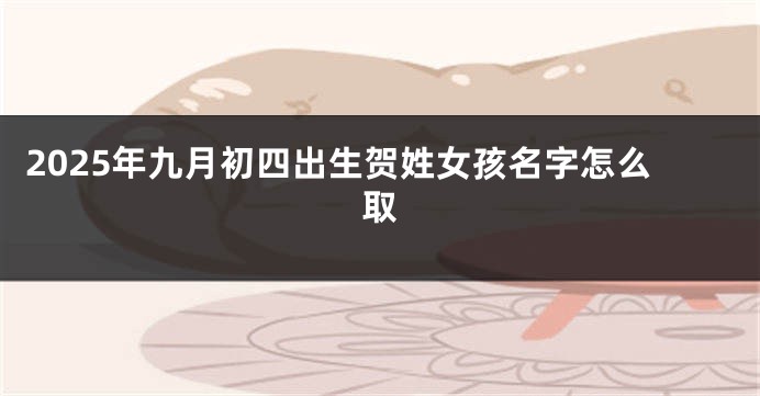 2025年九月初四出生贺姓女孩名字怎么取