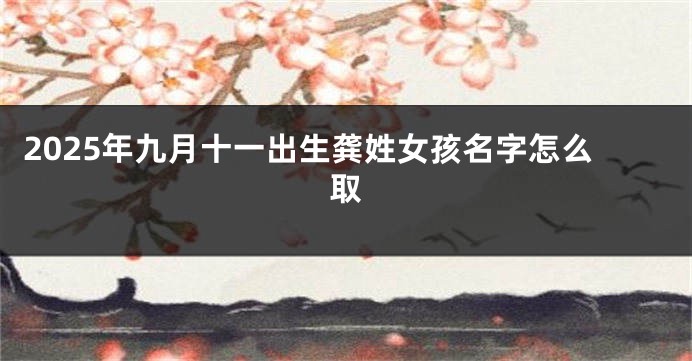 2025年九月十一出生龚姓女孩名字怎么取