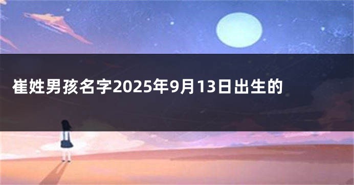 崔姓男孩名字2025年9月13日出生的