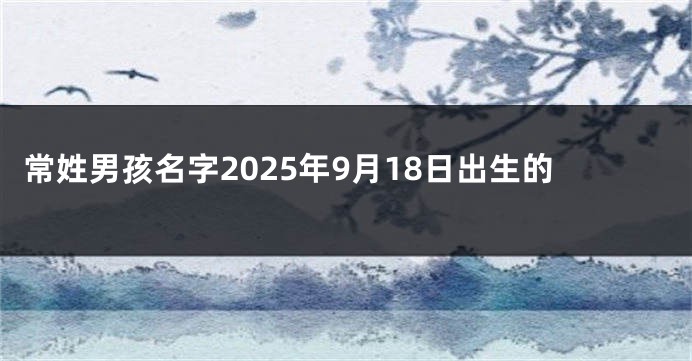 常姓男孩名字2025年9月18日出生的