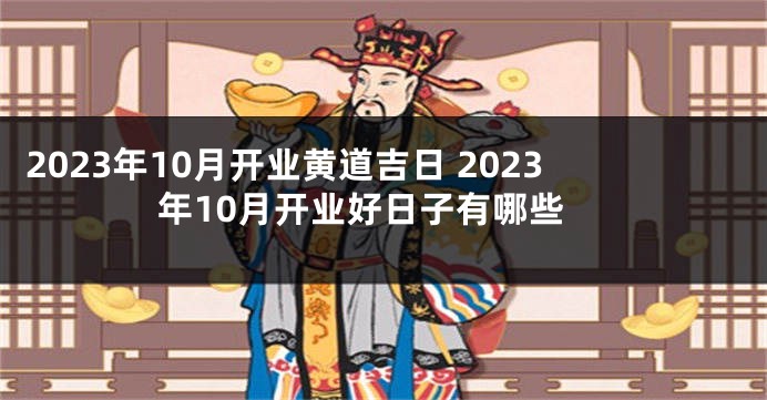 2023年10月开业黄道吉日 2023年10月开业好日子有哪些