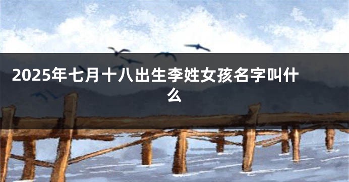 2025年七月十八出生李姓女孩名字叫什么