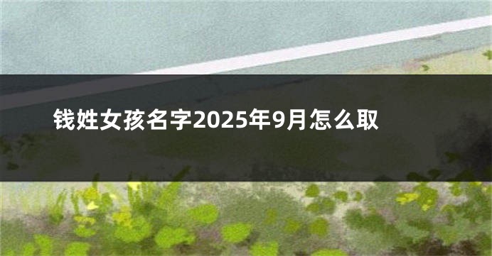 钱姓女孩名字2025年9月怎么取