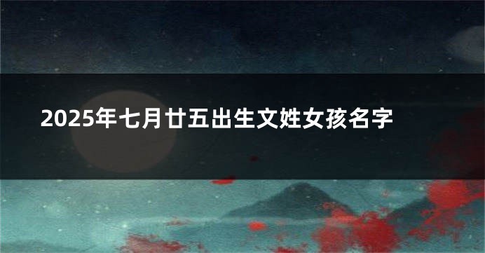 2025年七月廿五出生文姓女孩名字
