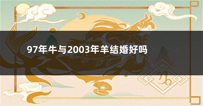 97年牛与2003年羊结婚好吗
