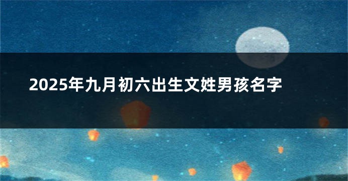 2025年九月初六出生文姓男孩名字