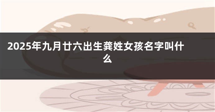 2025年九月廿六出生龚姓女孩名字叫什么
