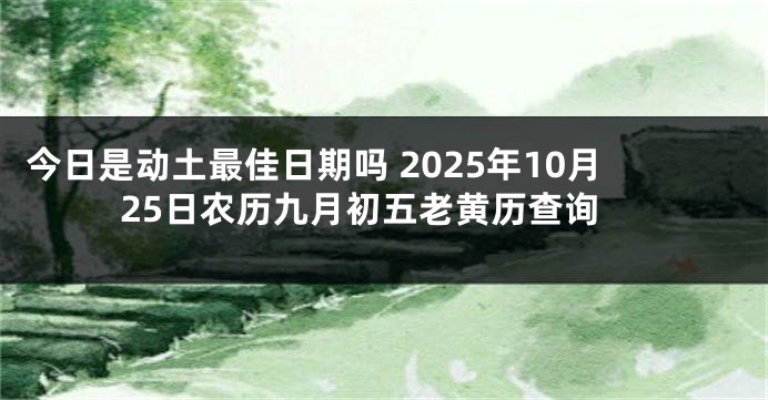 今日是动土最佳日期吗 2025年10月25日农历九月初五老黄历查询