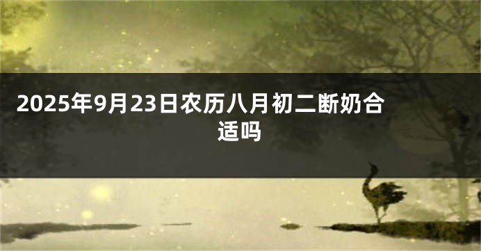2025年9月23日农历八月初二断奶合适吗