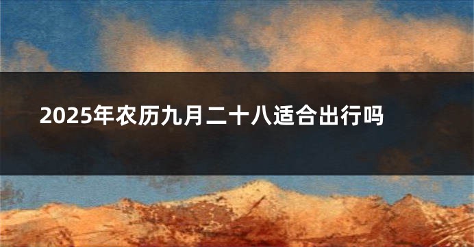 2025年农历九月二十八适合出行吗