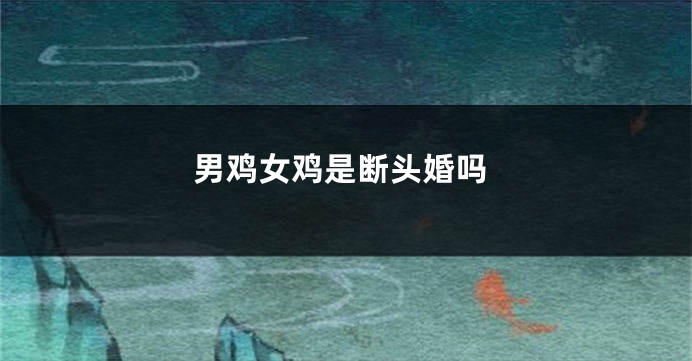 男鸡女鸡是断头婚吗