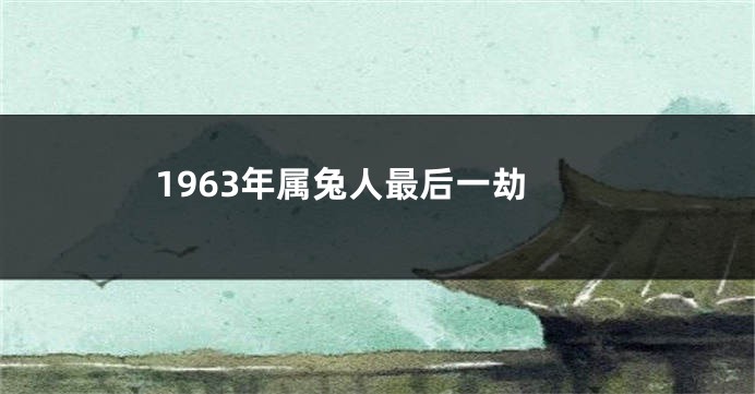 1963年属兔人最后一劫