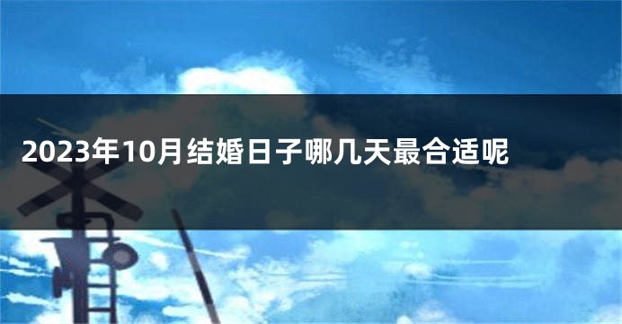 2023年10月结婚日子哪几天最合适呢