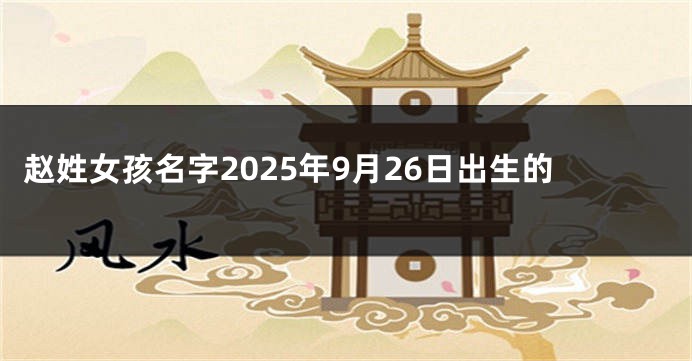 赵姓女孩名字2025年9月26日出生的