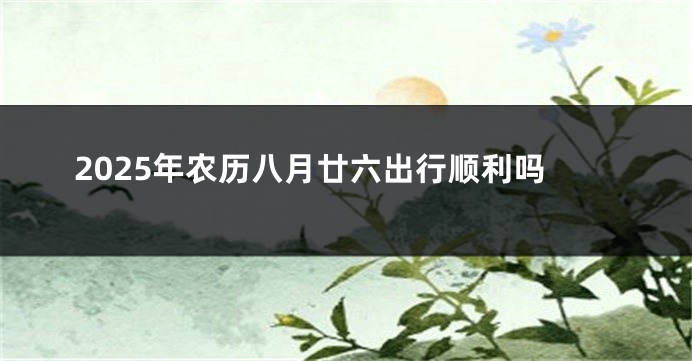 2025年农历八月廿六出行顺利吗