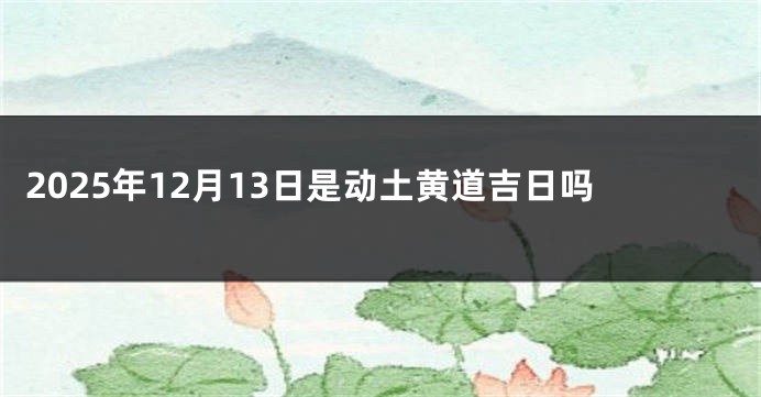 2025年12月13日是动土黄道吉日吗