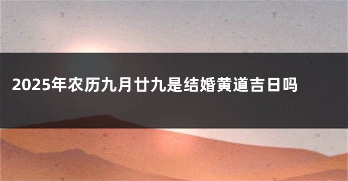 2025年农历九月廿九是结婚黄道吉日吗