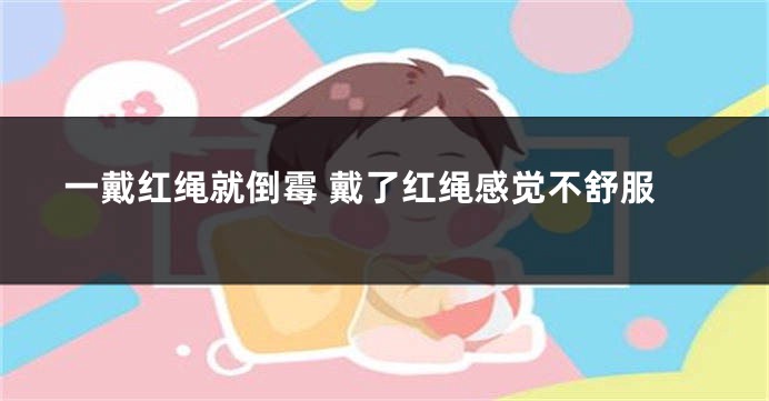 一戴红绳就倒霉 戴了红绳感觉不舒服