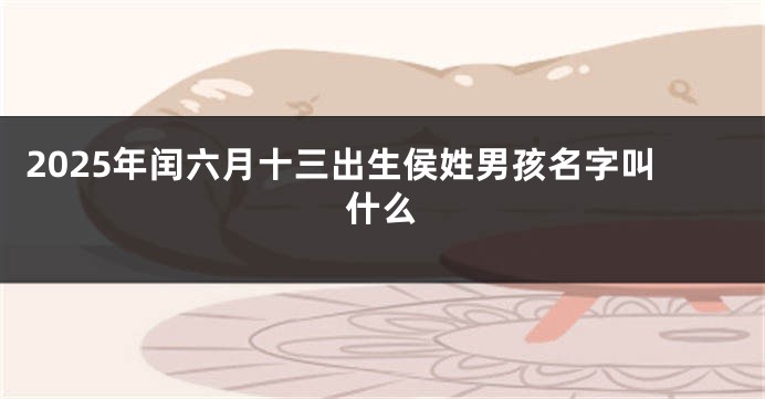 2025年闰六月十三出生侯姓男孩名字叫什么
