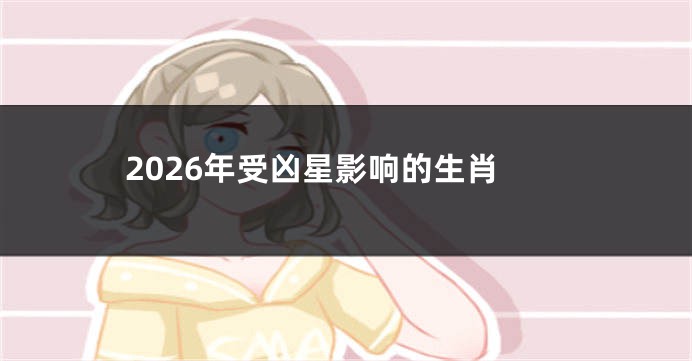 2026年受凶星影响的生肖