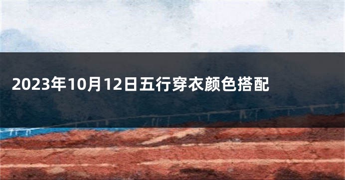2023年10月12日五行穿衣颜色搭配