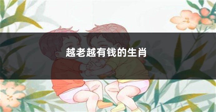 越老越有钱的生肖