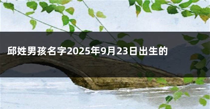 邱姓男孩名字2025年9月23日出生的