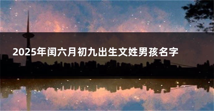 2025年闰六月初九出生文姓男孩名字
