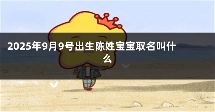 2025年9月9号出生陈姓宝宝取名叫什么