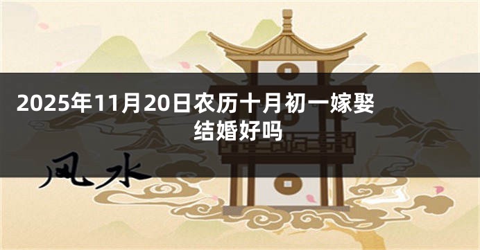 2025年11月20日农历十月初一嫁娶结婚好吗