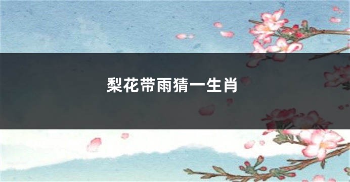 梨花带雨猜一生肖