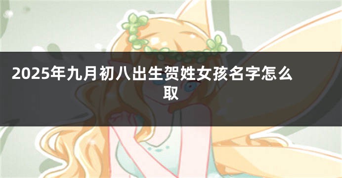 2025年九月初八出生贺姓女孩名字怎么取