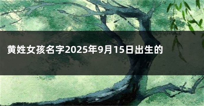 黄姓女孩名字2025年9月15日出生的