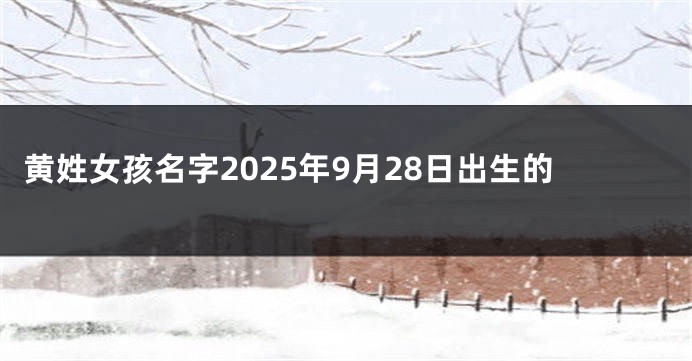 黄姓女孩名字2025年9月28日出生的